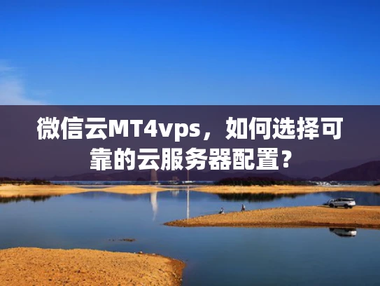 微信云MT4vps，如何选择可靠的云服务器配置？