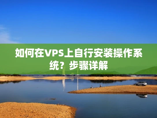 如何在VPS上自行安装操作系统？步骤详解