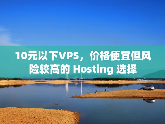 10元以下VPS，价格便宜但风险较高的 Hosting 选择