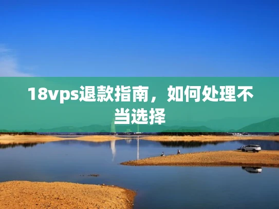 18vps退款指南，如何处理不当选择
