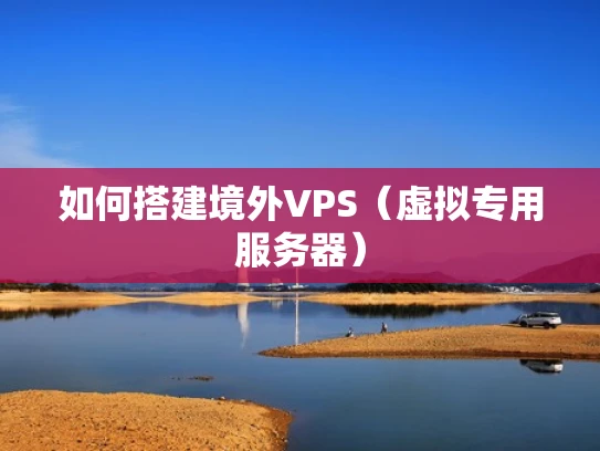 如何搭建境外VPS（虚拟专用服务器）