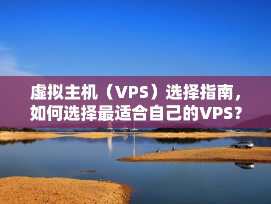 虚拟主机（VPS）选择指南，如何选择最适合自己的VPS？