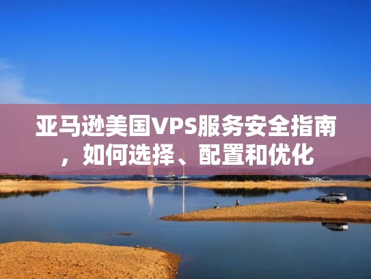 亚马逊美国VPS服务安全指南，如何选择、配置和优化