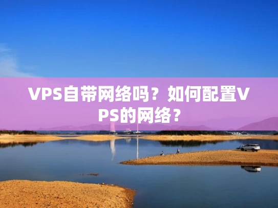 VPS自带网络吗？如何配置VPS的网络？