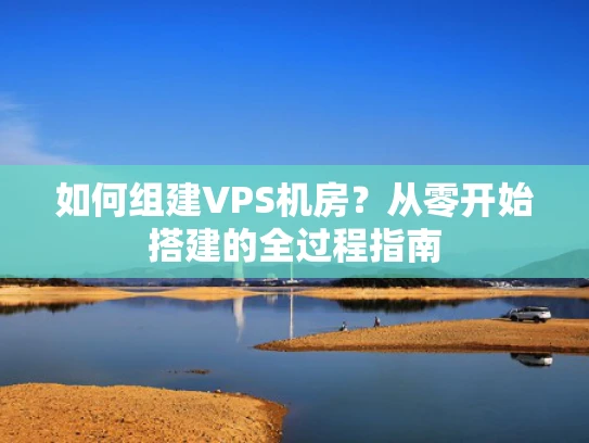 如何组建VPS机房？从零开始搭建的全过程指南