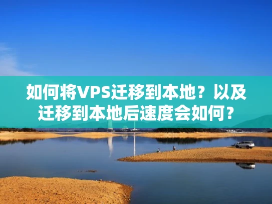 如何将VPS迁移到本地？以及迁移到本地后速度会如何？