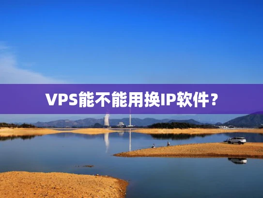 VPS能不能用换IP软件？