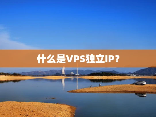 什么是VPS独立IP？