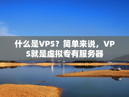什么是VPS？简单来说，VPS就是虚拟专有服务器