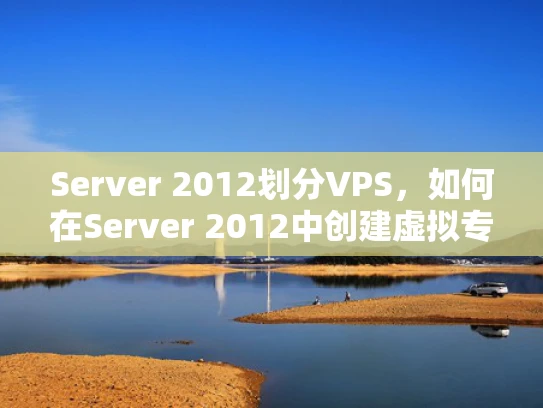 Server 2012划分VPS，如何在Server 2012中创建虚拟专用服务器