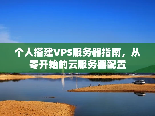 个人搭建VPS服务器指南，从零开始的云服务器配置