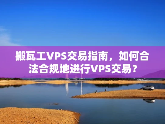搬瓦工VPS交易指南，如何合法合规地进行VPS交易？