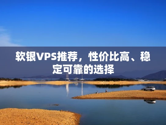 软银VPS推荐，性价比高、稳定可靠的选择