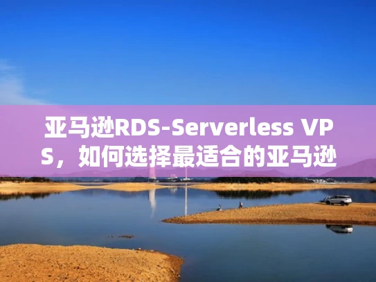 亚马逊RDS-Serverless VPS，如何选择最适合的亚马逊云服务？
