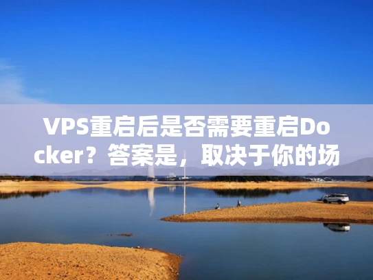 VPS重启后是否需要重启Docker？答案是，取决于你的场景和需求！
