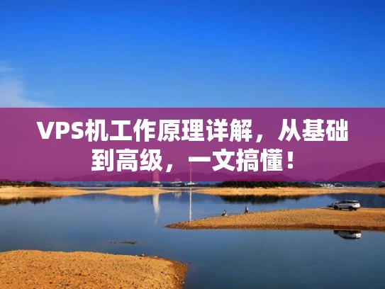 VPS机工作原理详解，从基础到高级，一文搞懂！