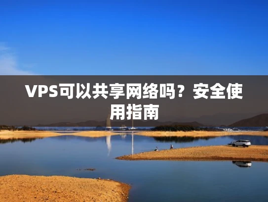 VPS可以共享网络吗？安全使用指南