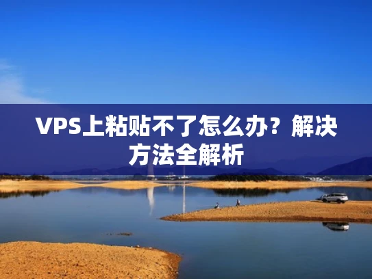 VPS上粘贴不了怎么办？解决方法全解析