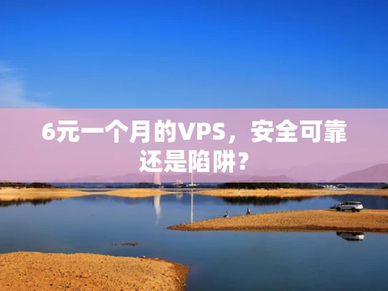 6元一个月的VPS，安全可靠还是陷阱？