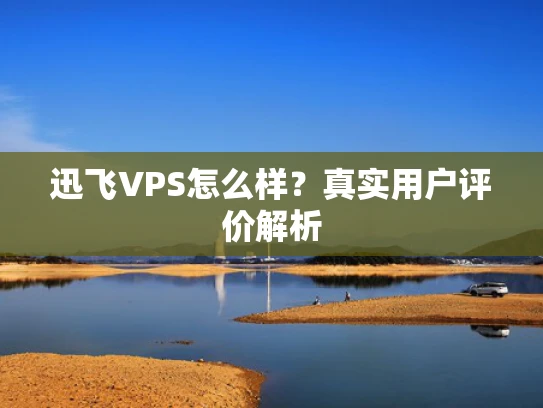 迅飞VPS怎么样？真实用户评价解析