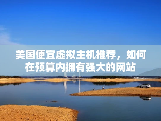 美国便宜虚拟主机推荐，如何在预算内拥有强大的网站