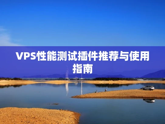 VPS性能测试插件推荐与使用指南