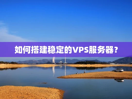 如何搭建稳定的VPS服务器？