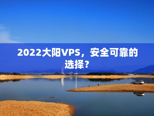 2022大阳VPS，安全可靠的选择？
