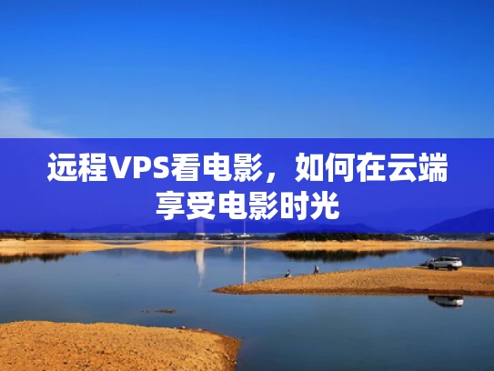 远程VPS看电影，如何在云端享受电影时光
