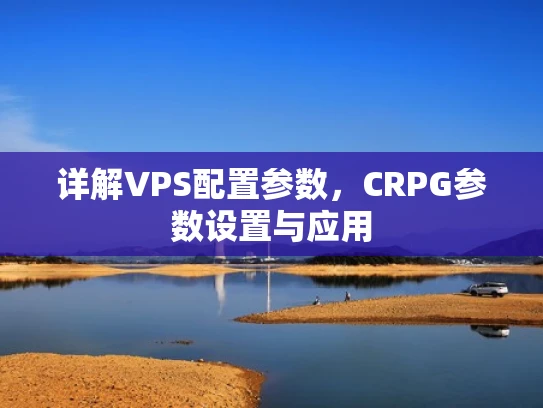 详解VPS配置参数，CRPG参数设置与应用