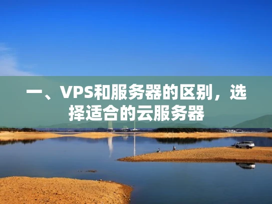 一、VPS和服务器的区别，选择适合的云服务器