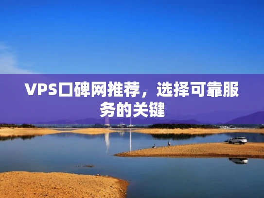 VPS口碑网推荐，选择可靠服务的关键
