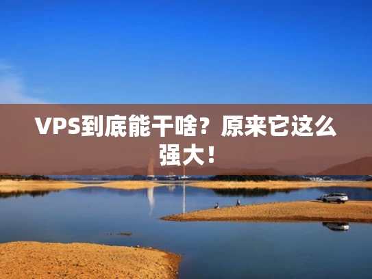 VPS到底能干啥？原来它这么强大！
