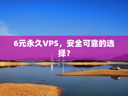 6元永久VPS，安全可靠的选择？
