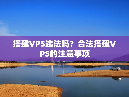 搭建VPS违法吗？合法搭建VPS的注意事项