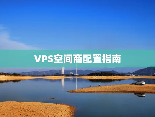 VPS空间商配置指南