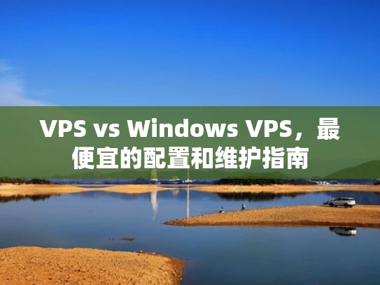 VPS vs Windows VPS，最便宜的配置和维护指南