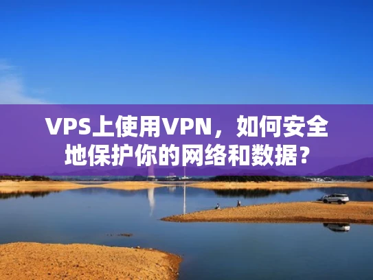 VPS上使用VPN，如何安全地保护你的网络和数据？