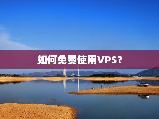 如何免费使用VPS？