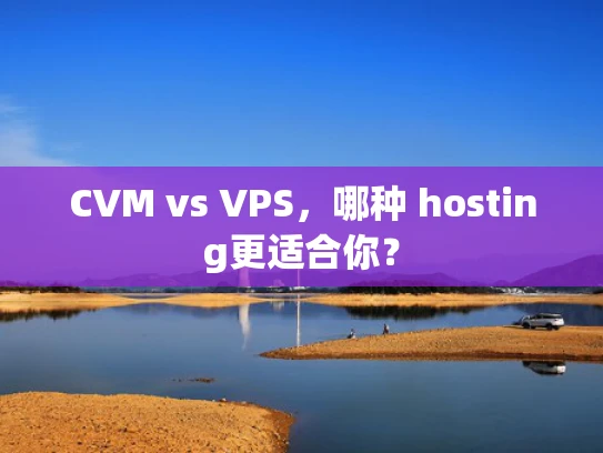 CVM vs VPS，哪种 hosting更适合你？