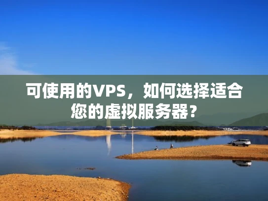 可使用的VPS，如何选择适合您的虚拟服务器？