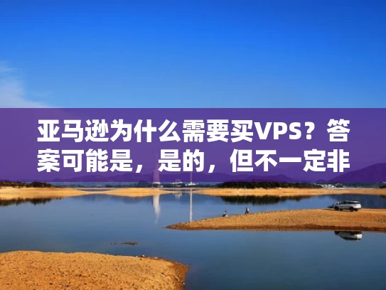 亚马逊为什么需要买VPS？答案可能是，是的，但不一定非买