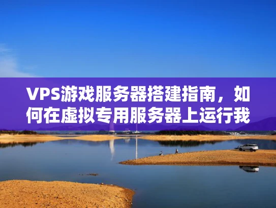 VPS游戏服务器搭建指南，如何在虚拟专用服务器上运行我的世界开服