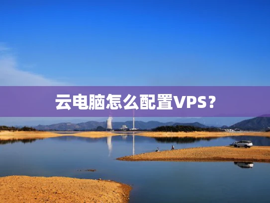 云电脑怎么配置VPS？