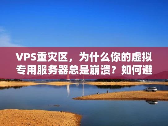 VPS重灾区，为什么你的虚拟专用服务器总是崩溃？如何避免成为重灾区