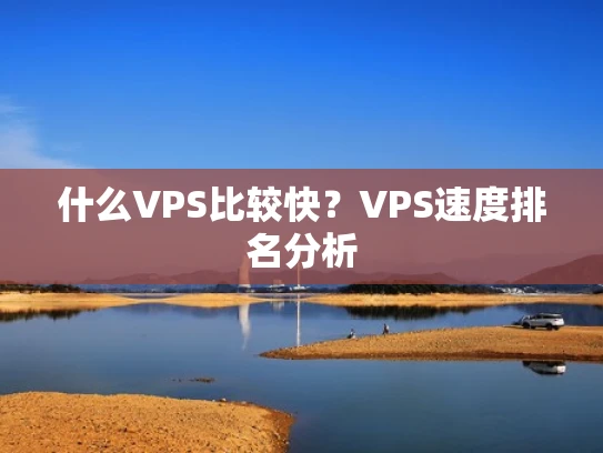 什么VPS比较快？VPS速度排名分析