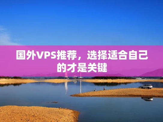 国外VPS推荐，选择适合自己的才是关键