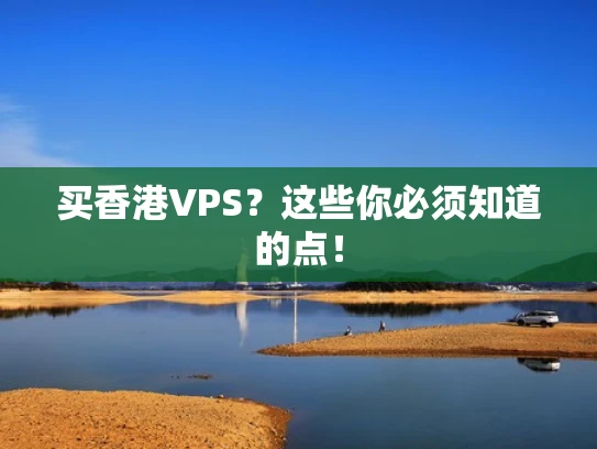 买香港VPS？这些你必须知道的点！