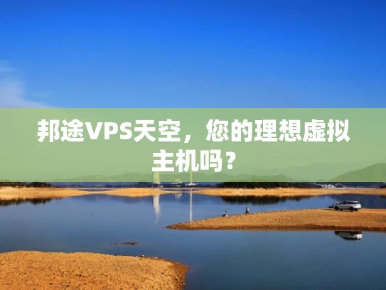 邦途VPS天空，您的理想虚拟主机吗？
