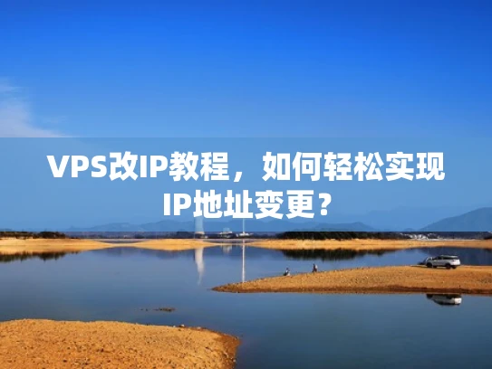 VPS改IP教程，如何轻松实现IP地址变更？
